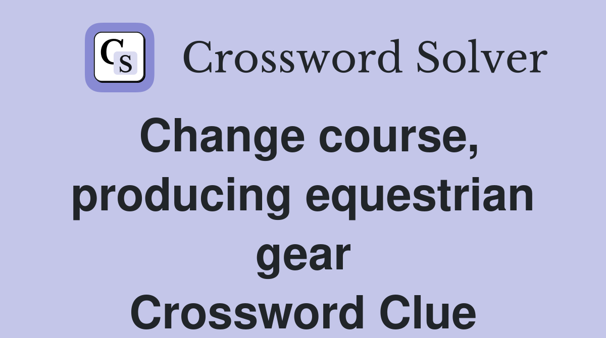 Change course, producing equestrian gear Crossword Clue Answers